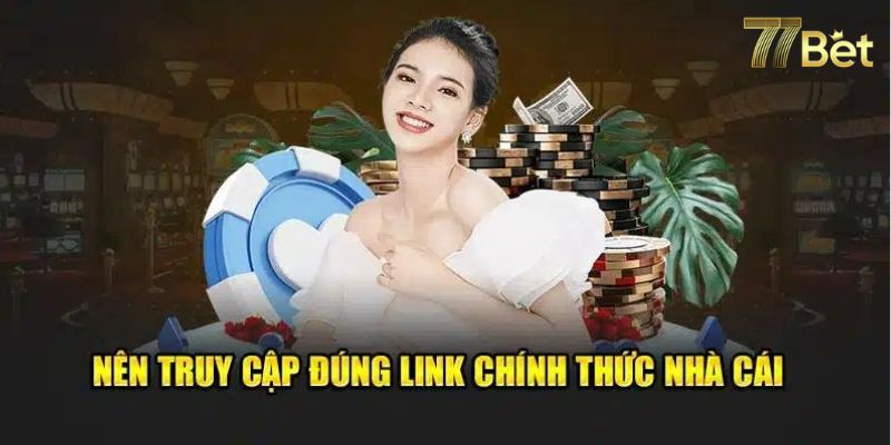 Với các link chính thống được gắn trên trang chủ 77bet