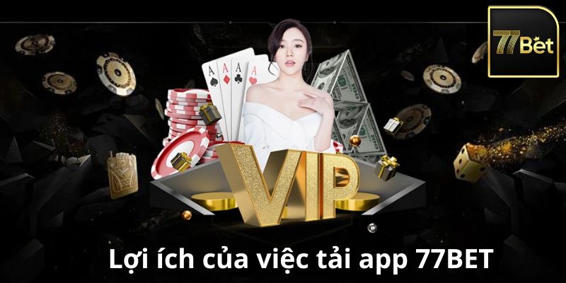 Lợi ích khi tải app 77Bet về Smartphone